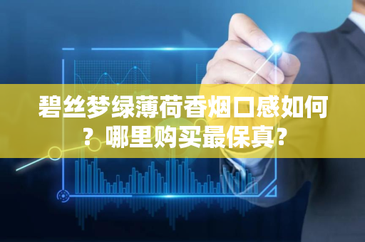 碧丝梦绿薄荷香烟口感如何？哪里购买最保真？